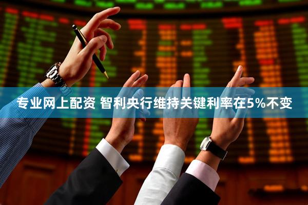 专业网上配资 智利央行维持关键利率在5%不变