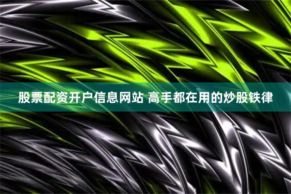 股票配资开户信息网站 高手都在用的炒股铁律