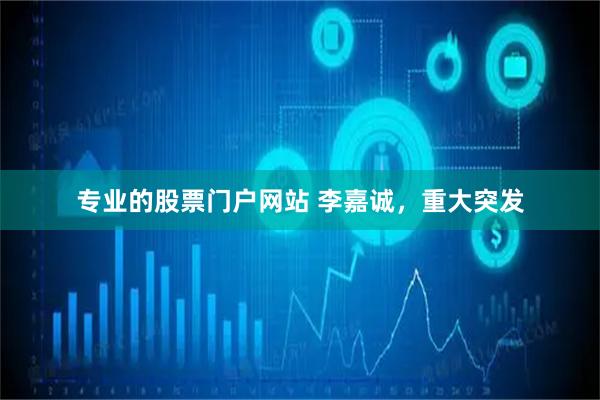 专业的股票门户网站 李嘉诚，重大突发