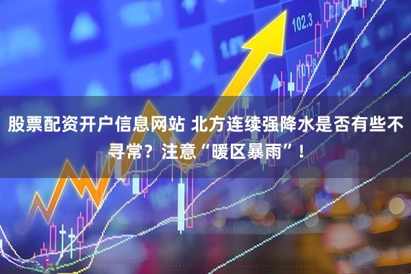 股票配资开户信息网站 北方连续强降水是否有些不寻常？注意“暖区暴雨”！