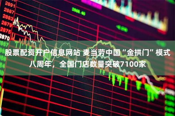 股票配资开户信息网站 麦当劳中国“金拱门”模式八周年，全国门店数量突破7100家