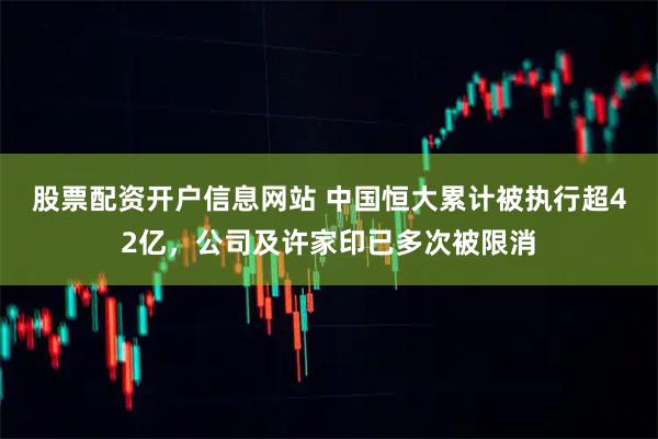 股票配资开户信息网站 中国恒大累计被执行超42亿，公司及许家印已多次被限消