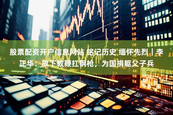 股票配资开户信息网站 铭记历史 缅怀先烈｜李正华：放下教鞭扛钢枪，为国捐躯父子兵