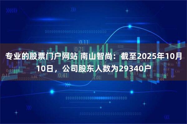 专业的股票门户网站 南山智尚：截至2025年10月10日，公司股东人数为29340户