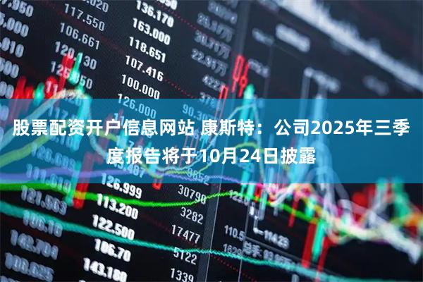 股票配资开户信息网站 康斯特：公司2025年三季度报告将于10月24日披露