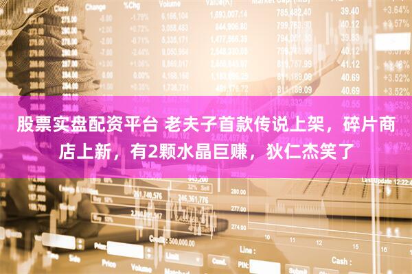 股票实盘配资平台 老夫子首款传说上架，碎片商店上新，有2颗水晶巨赚，狄仁杰笑了