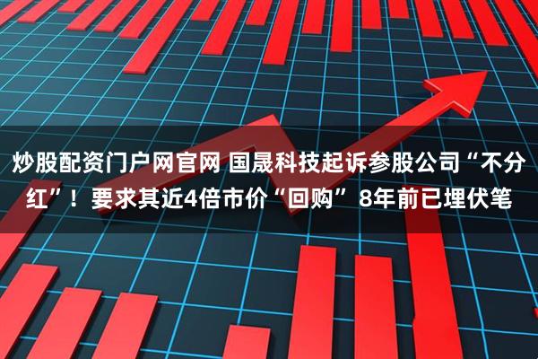炒股配资门户网官网 国晟科技起诉参股公司“不分红”！要求其近4倍市价“回购” 8年前已埋伏笔