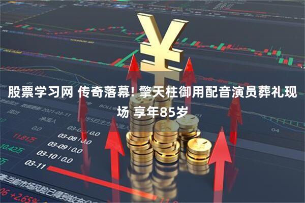 股票学习网 传奇落幕! 擎天柱御用配音演员葬礼现场 享年85岁