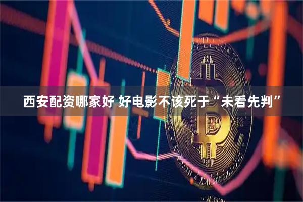 西安配资哪家好 好电影不该死于“未看先判”