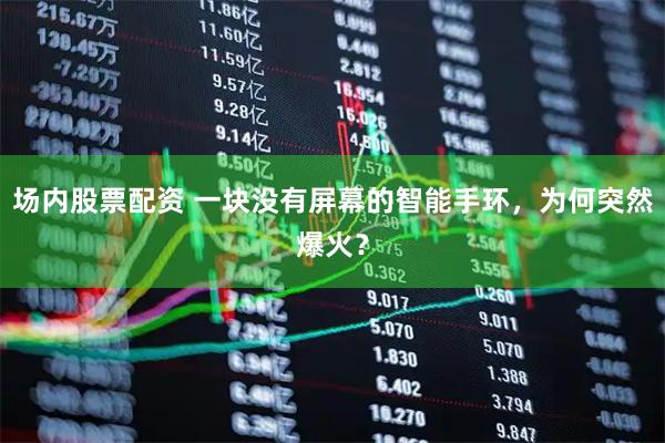 场内股票配资 一块没有屏幕的智能手环，为何突然爆火？